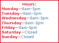 Text Box: Hours: Monday8am-5pmTuesday8am-5pmWednesday8am-5pmThursday8am-5pmFriday8am-5pmSaturdayClosedSundayClosed